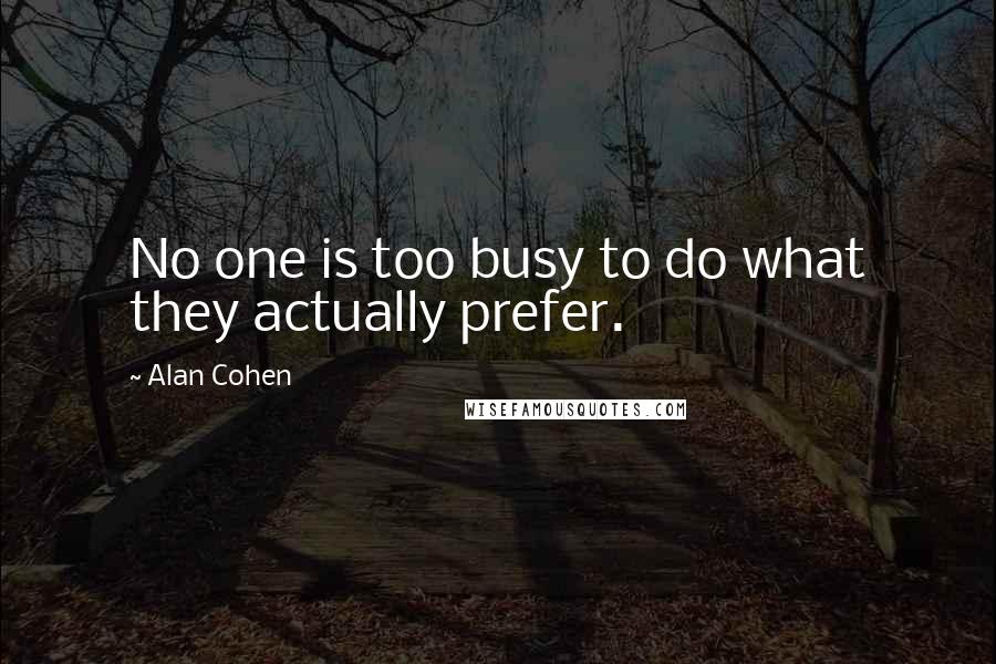 Alan Cohen Quotes: No one is too busy to do what they actually prefer.