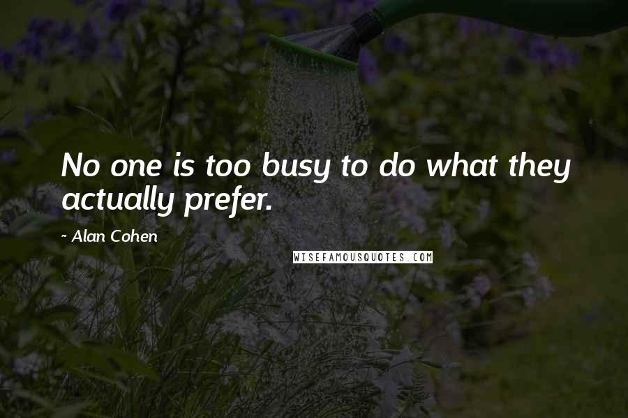 Alan Cohen Quotes: No one is too busy to do what they actually prefer.