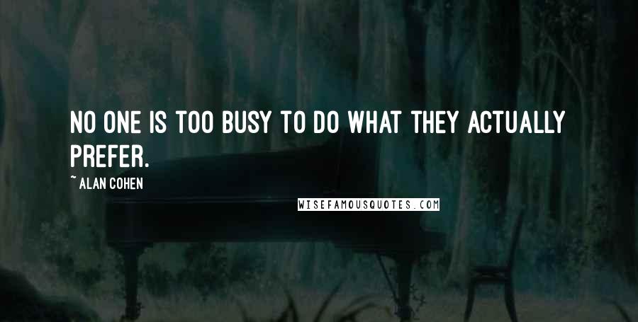 Alan Cohen Quotes: No one is too busy to do what they actually prefer.