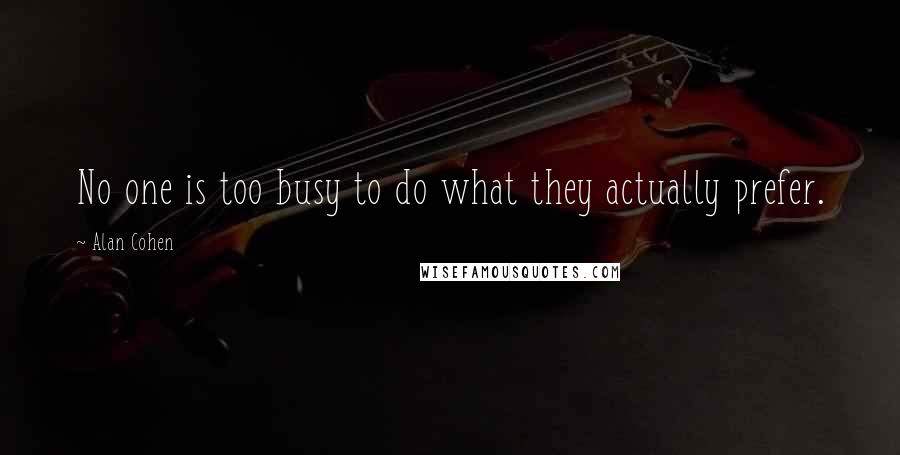 Alan Cohen Quotes: No one is too busy to do what they actually prefer.