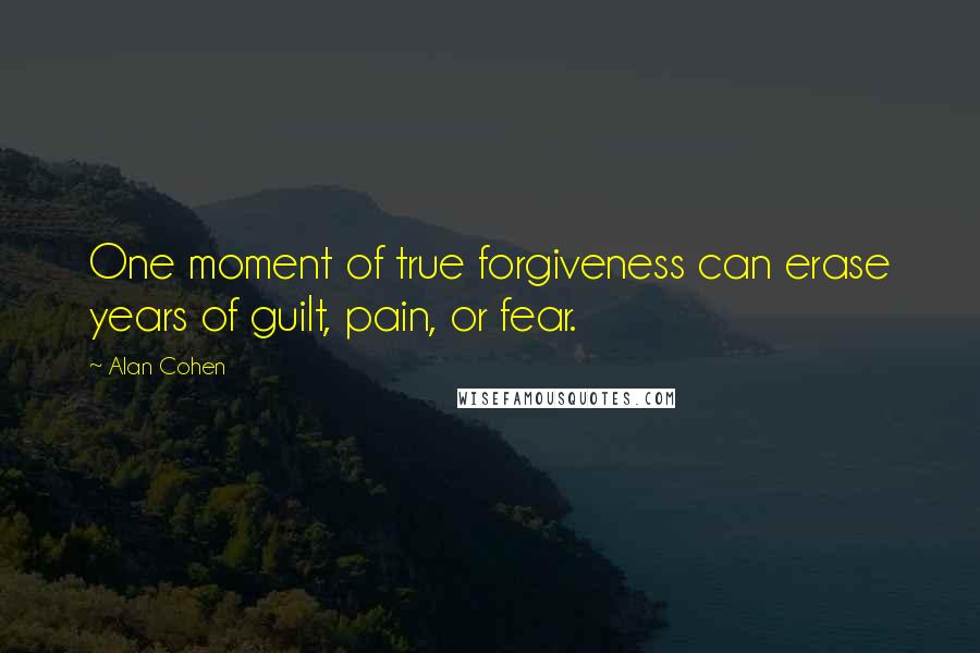 Alan Cohen Quotes: One moment of true forgiveness can erase years of guilt, pain, or fear.