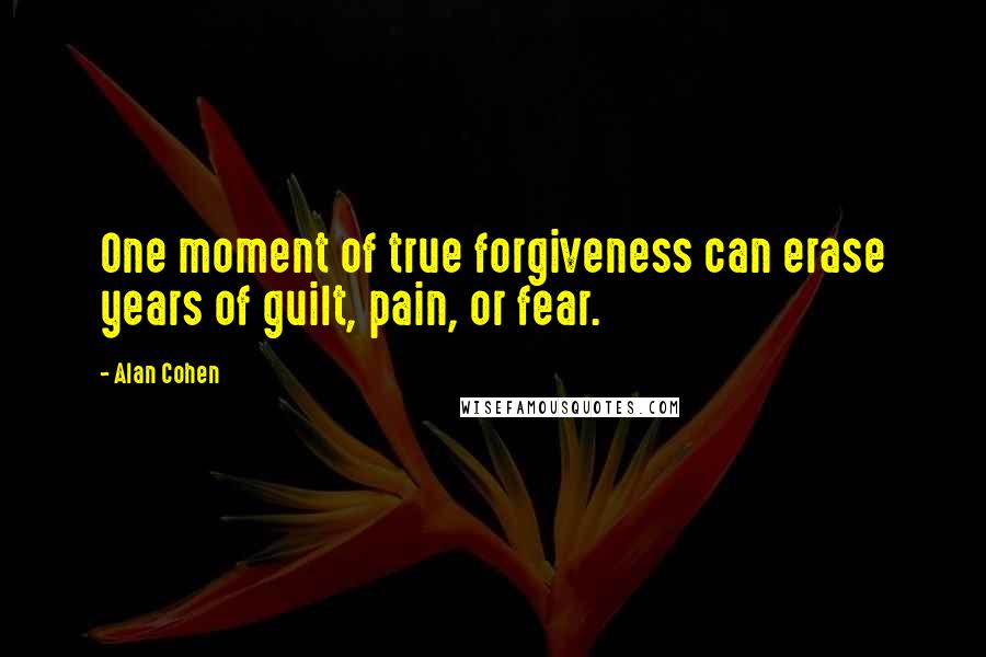 Alan Cohen Quotes: One moment of true forgiveness can erase years of guilt, pain, or fear.