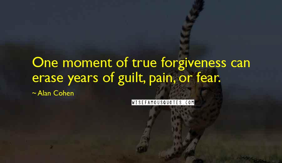 Alan Cohen Quotes: One moment of true forgiveness can erase years of guilt, pain, or fear.