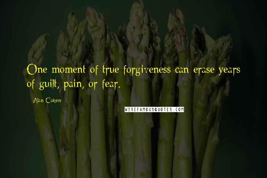 Alan Cohen Quotes: One moment of true forgiveness can erase years of guilt, pain, or fear.