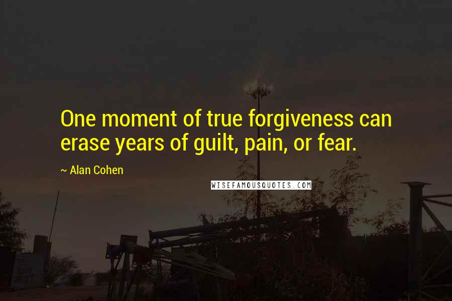 Alan Cohen Quotes: One moment of true forgiveness can erase years of guilt, pain, or fear.