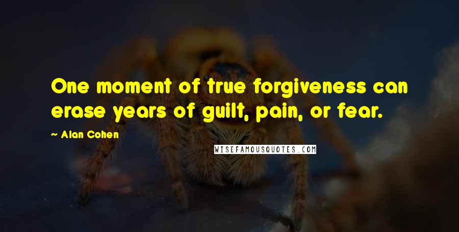 Alan Cohen Quotes: One moment of true forgiveness can erase years of guilt, pain, or fear.