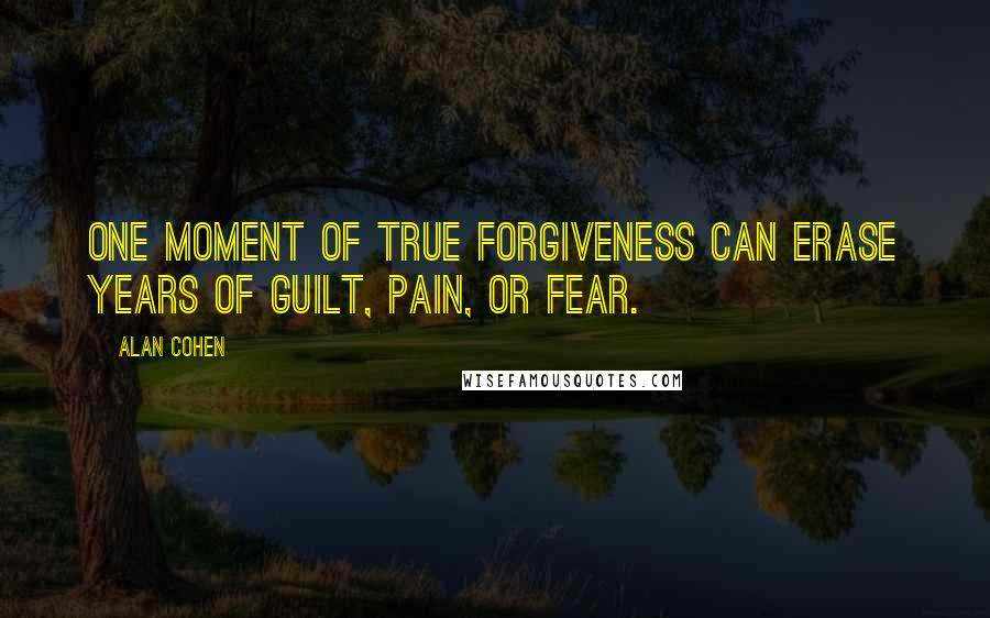 Alan Cohen Quotes: One moment of true forgiveness can erase years of guilt, pain, or fear.