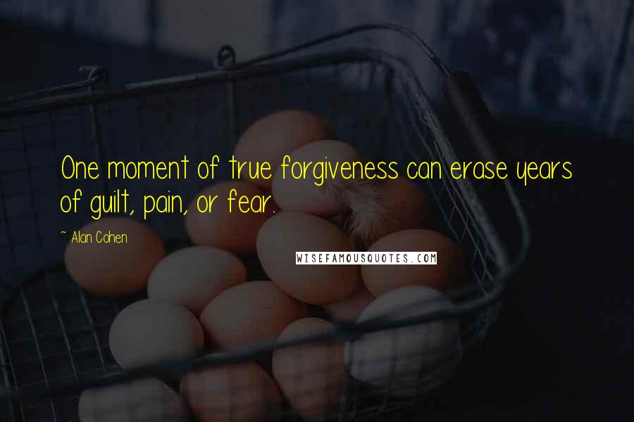 Alan Cohen Quotes: One moment of true forgiveness can erase years of guilt, pain, or fear.