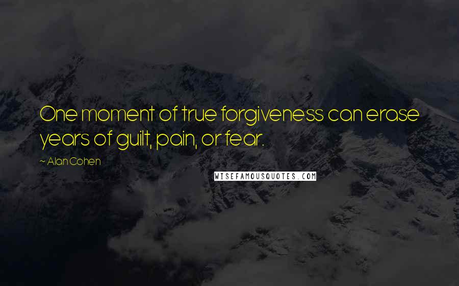 Alan Cohen Quotes: One moment of true forgiveness can erase years of guilt, pain, or fear.