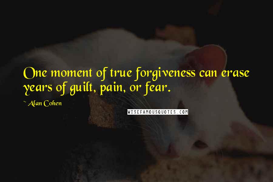 Alan Cohen Quotes: One moment of true forgiveness can erase years of guilt, pain, or fear.