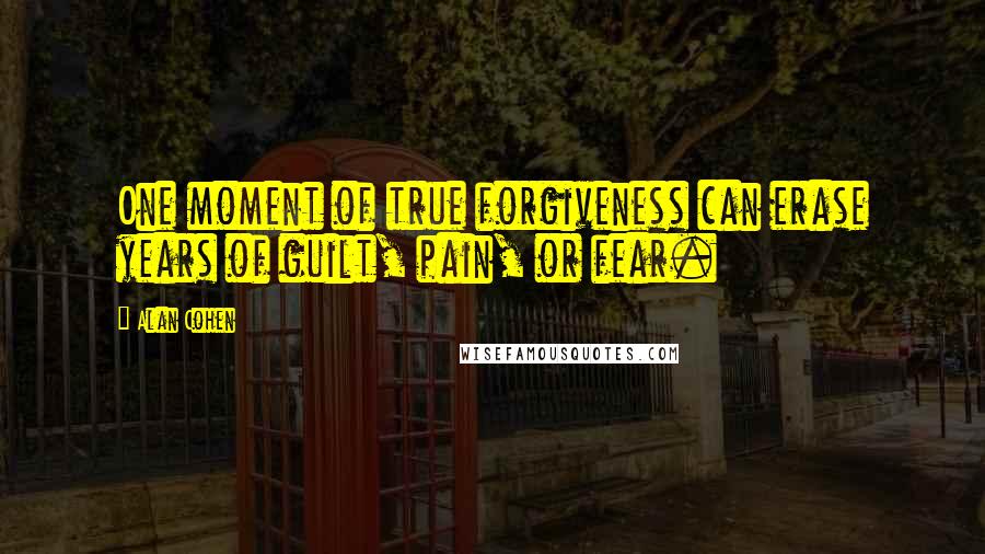 Alan Cohen Quotes: One moment of true forgiveness can erase years of guilt, pain, or fear.