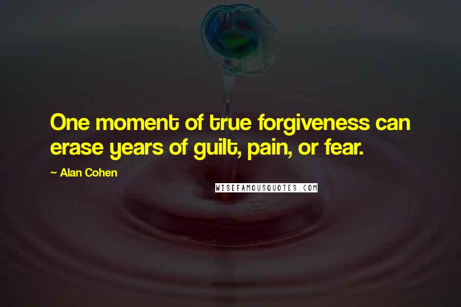 Alan Cohen Quotes: One moment of true forgiveness can erase years of guilt, pain, or fear.