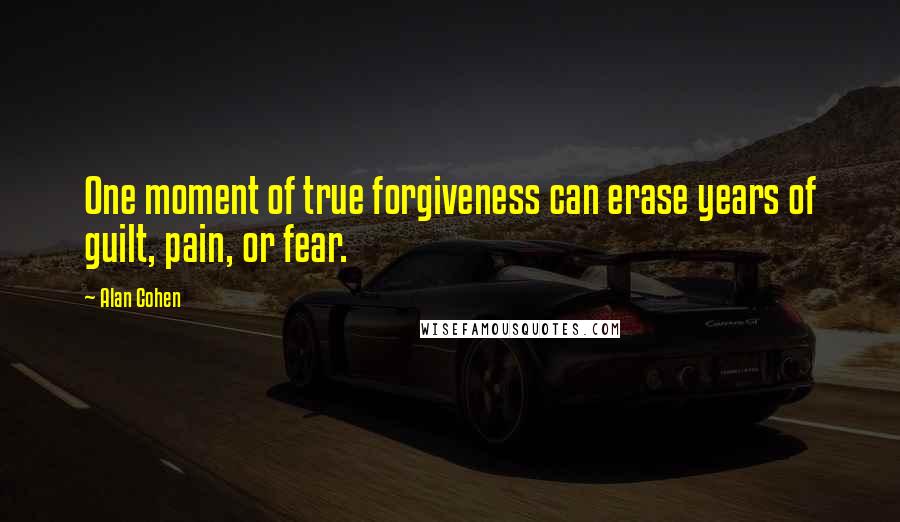 Alan Cohen Quotes: One moment of true forgiveness can erase years of guilt, pain, or fear.