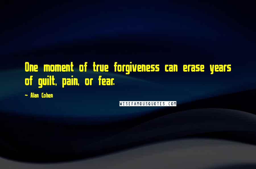 Alan Cohen Quotes: One moment of true forgiveness can erase years of guilt, pain, or fear.