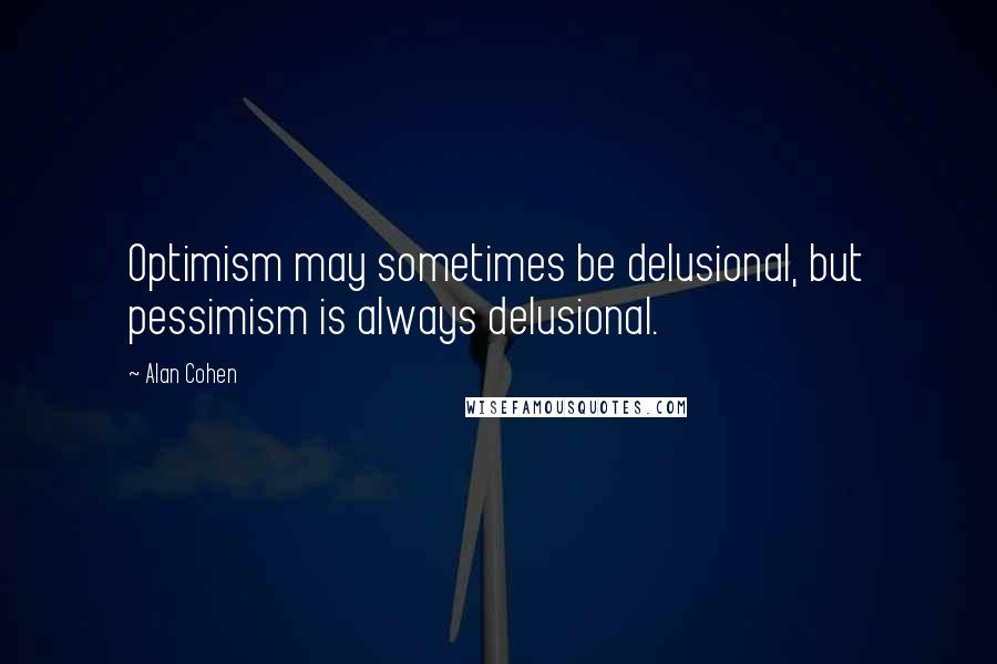 Alan Cohen Quotes: Optimism may sometimes be delusional, but pessimism is always delusional.