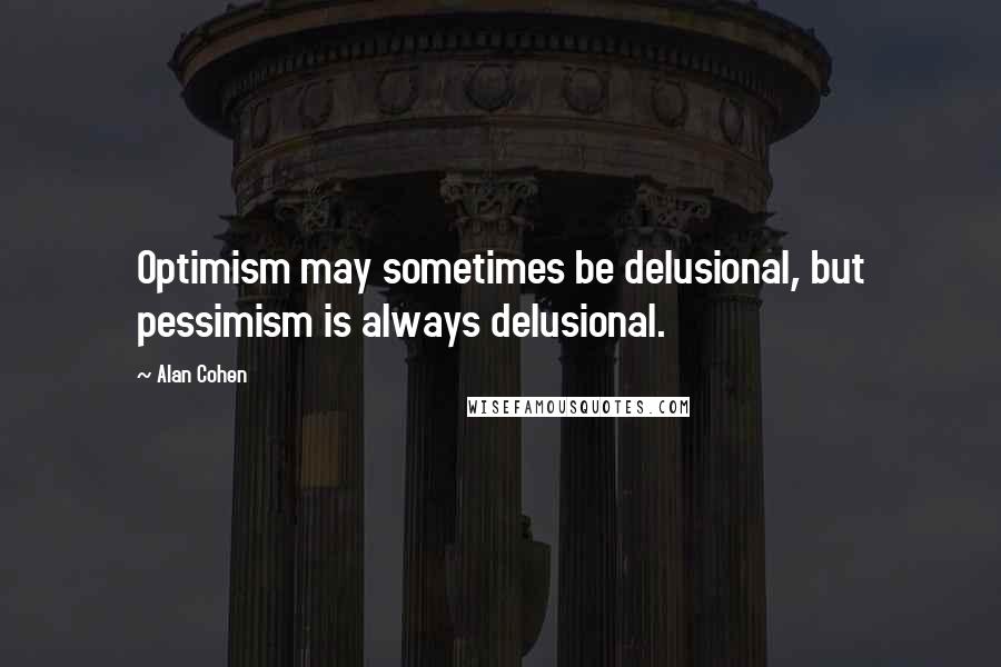Alan Cohen Quotes: Optimism may sometimes be delusional, but pessimism is always delusional.
