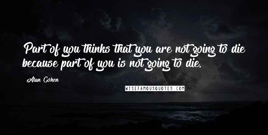 Alan Cohen Quotes: Part of you thinks that you are not going to die because part of you is not going to die.