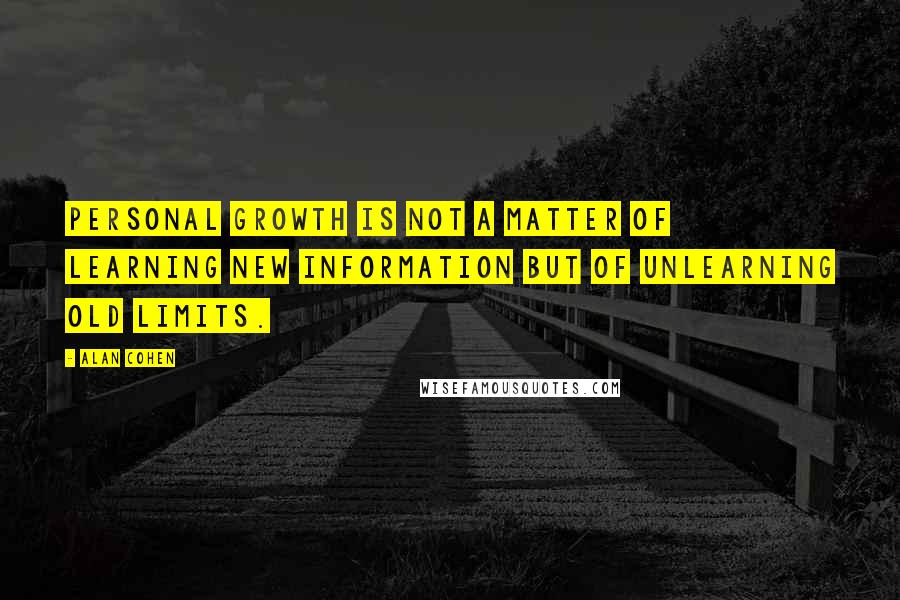 Alan Cohen Quotes: Personal growth is not a matter of learning new information but of unlearning old limits.