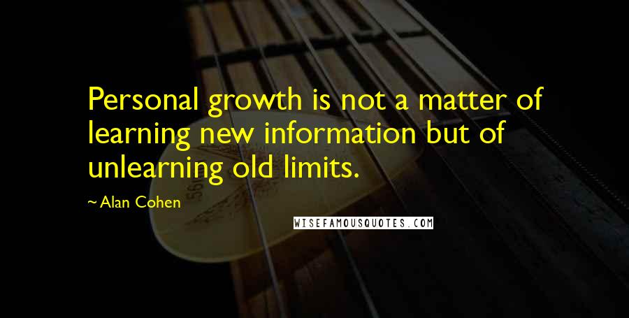 Alan Cohen Quotes: Personal growth is not a matter of learning new information but of unlearning old limits.