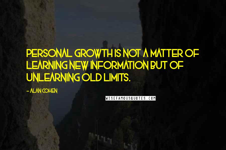 Alan Cohen Quotes: Personal growth is not a matter of learning new information but of unlearning old limits.