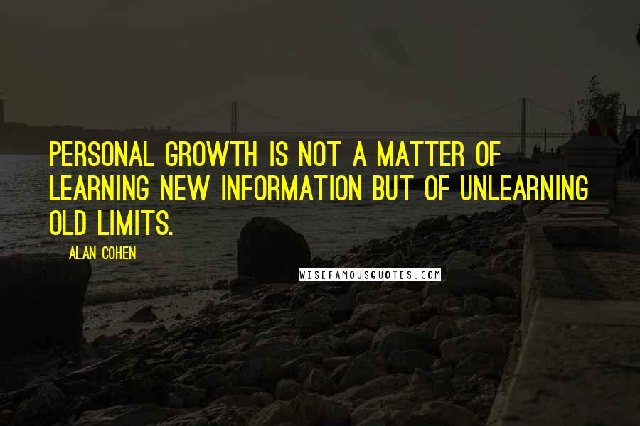 Alan Cohen Quotes: Personal growth is not a matter of learning new information but of unlearning old limits.