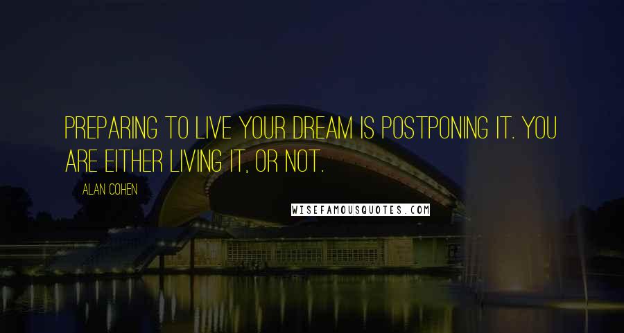 Alan Cohen Quotes: Preparing to live your dream is postponing it. You are either living it, or not.