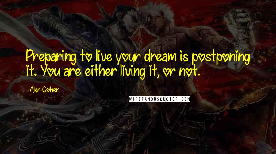 Alan Cohen Quotes: Preparing to live your dream is postponing it. You are either living it, or not.