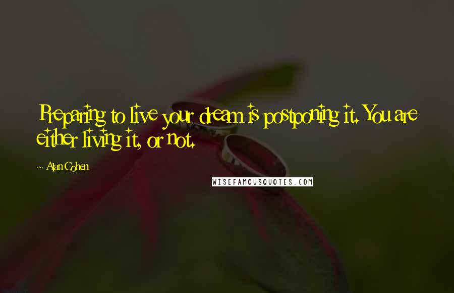 Alan Cohen Quotes: Preparing to live your dream is postponing it. You are either living it, or not.