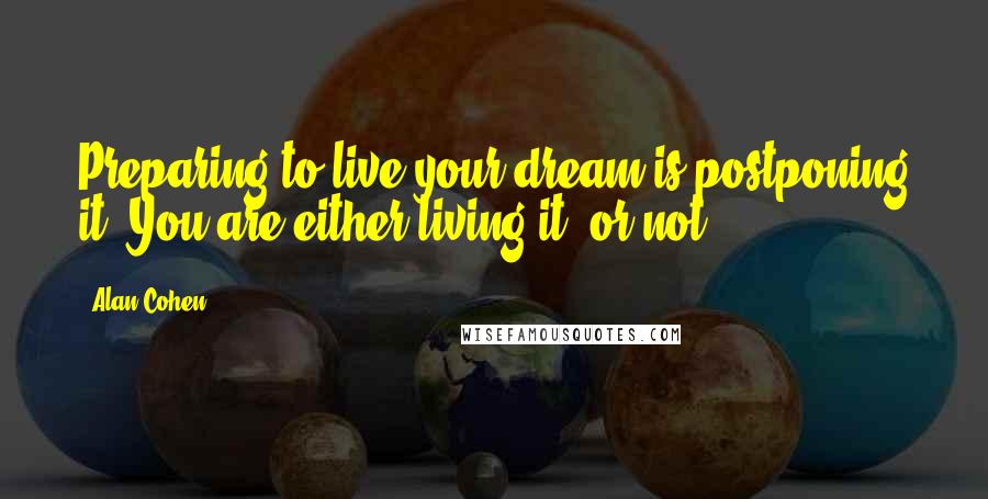 Alan Cohen Quotes: Preparing to live your dream is postponing it. You are either living it, or not.