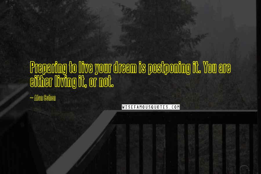 Alan Cohen Quotes: Preparing to live your dream is postponing it. You are either living it, or not.