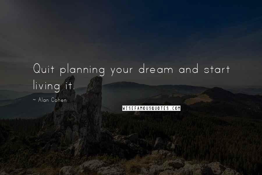 Alan Cohen Quotes: Quit planning your dream and start living it.