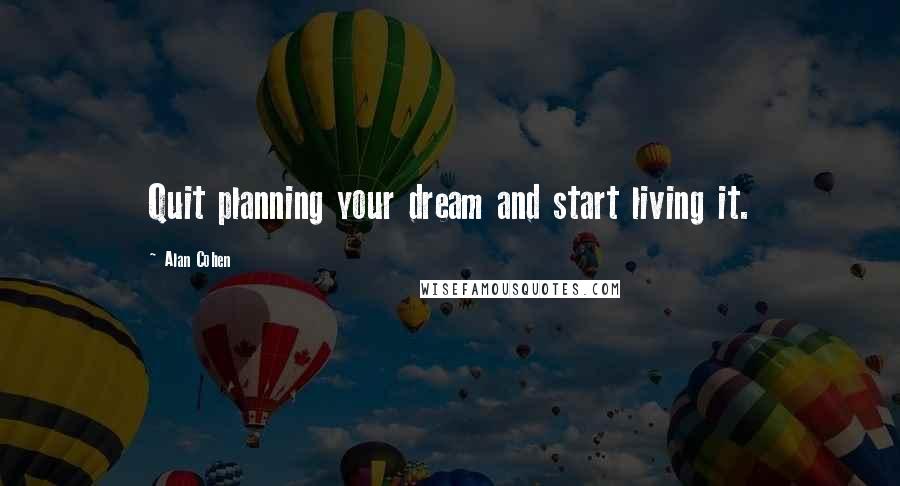 Alan Cohen Quotes: Quit planning your dream and start living it.