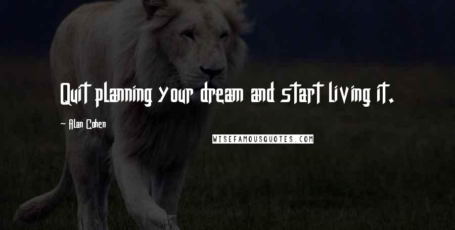 Alan Cohen Quotes: Quit planning your dream and start living it.