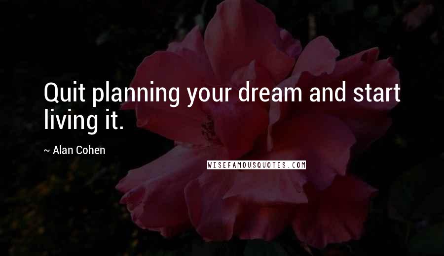 Alan Cohen Quotes: Quit planning your dream and start living it.