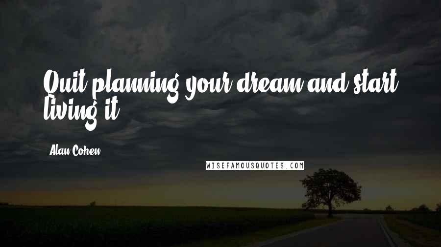 Alan Cohen Quotes: Quit planning your dream and start living it.