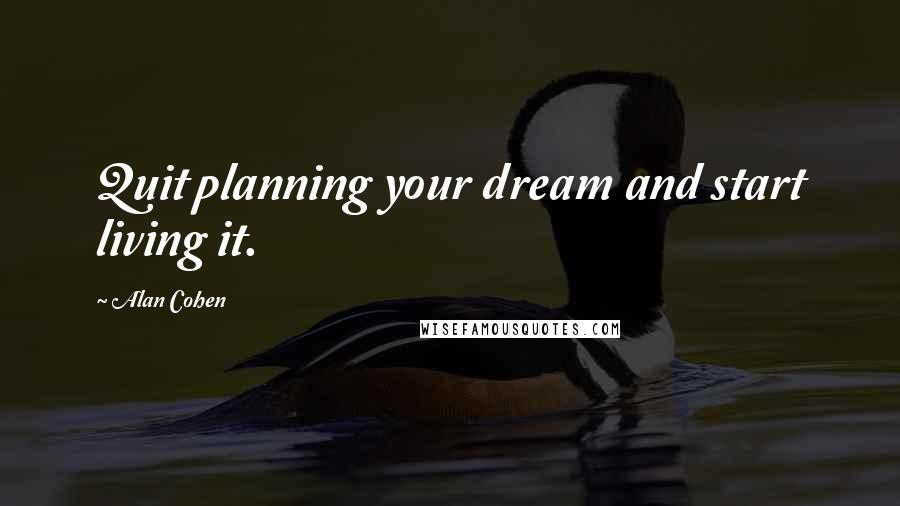 Alan Cohen Quotes: Quit planning your dream and start living it.