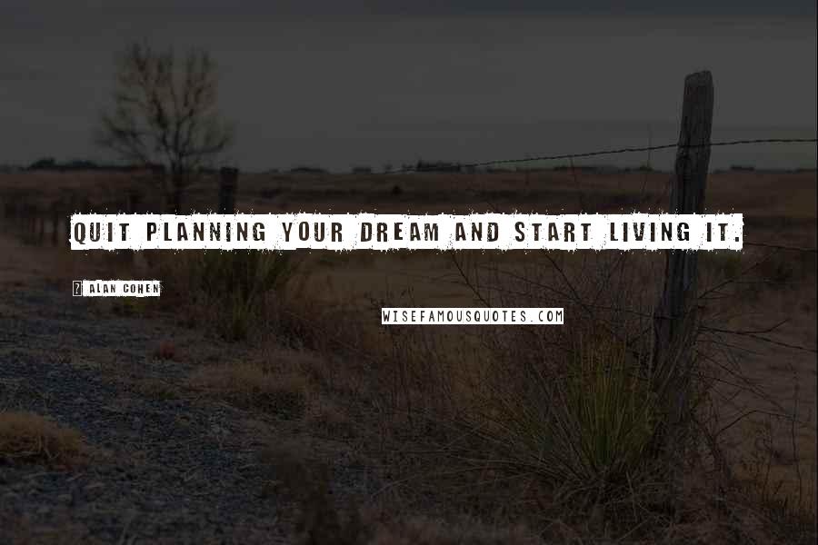 Alan Cohen Quotes: Quit planning your dream and start living it.