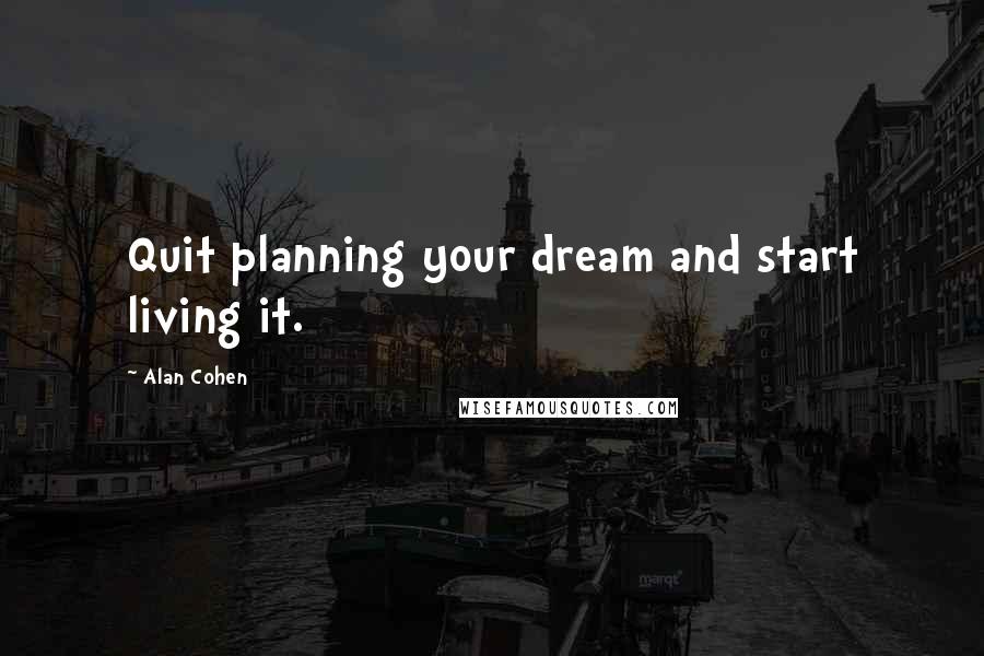 Alan Cohen Quotes: Quit planning your dream and start living it.