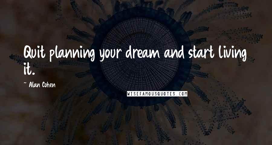 Alan Cohen Quotes: Quit planning your dream and start living it.