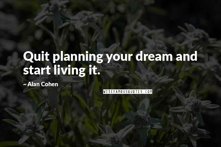 Alan Cohen Quotes: Quit planning your dream and start living it.