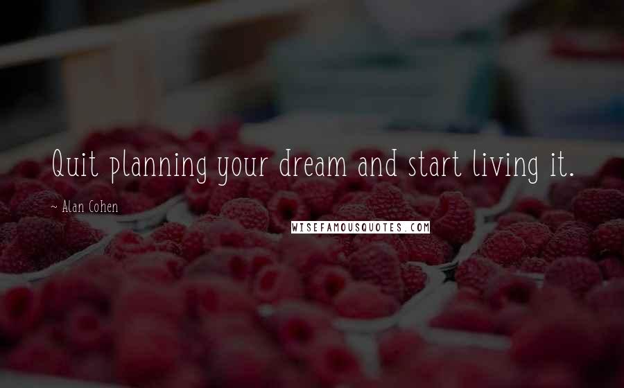 Alan Cohen Quotes: Quit planning your dream and start living it.