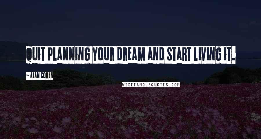 Alan Cohen Quotes: Quit planning your dream and start living it.