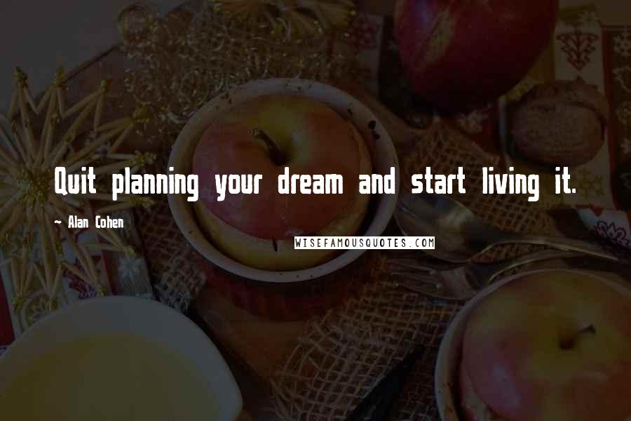 Alan Cohen Quotes: Quit planning your dream and start living it.