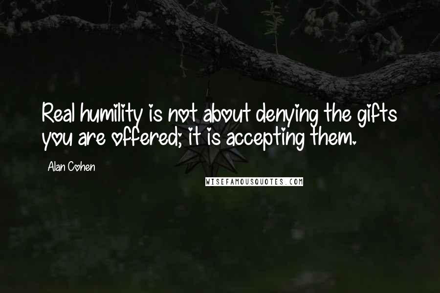 Alan Cohen Quotes: Real humility is not about denying the gifts you are offered; it is accepting them.