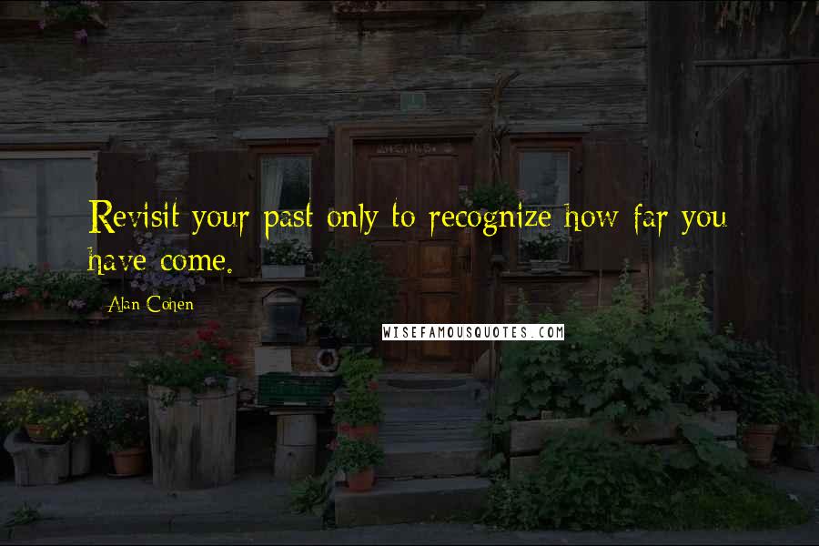 Alan Cohen Quotes: Revisit your past only to recognize how far you have come.