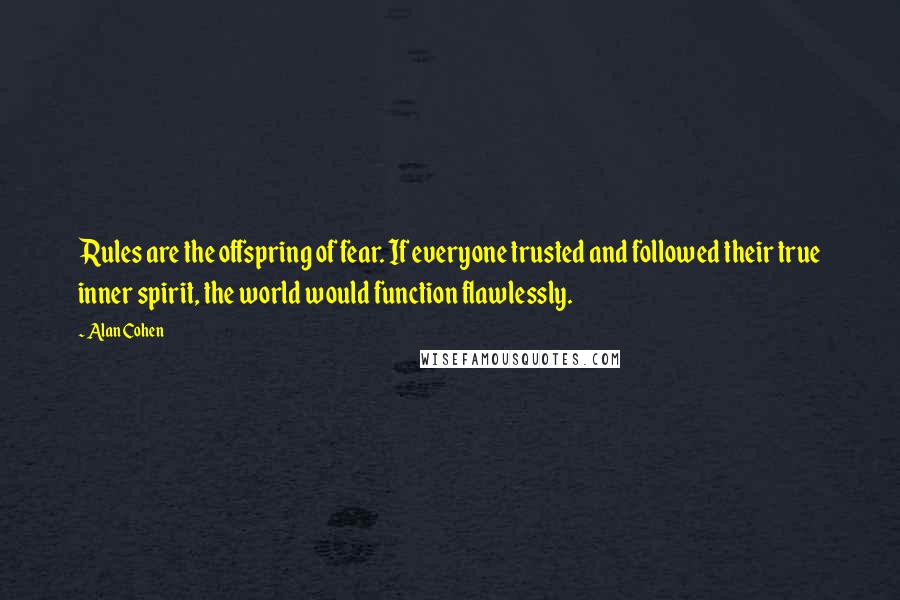 Alan Cohen Quotes: Rules are the offspring of fear. If everyone trusted and followed their true inner spirit, the world would function flawlessly.