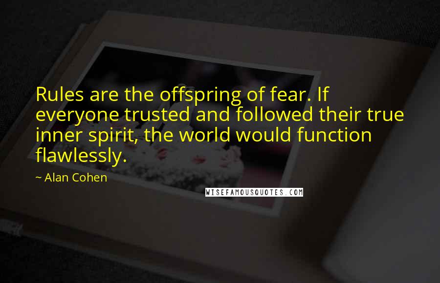 Alan Cohen Quotes: Rules are the offspring of fear. If everyone trusted and followed their true inner spirit, the world would function flawlessly.