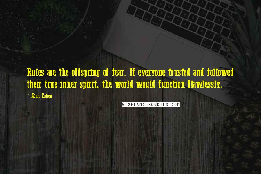 Alan Cohen Quotes: Rules are the offspring of fear. If everyone trusted and followed their true inner spirit, the world would function flawlessly.