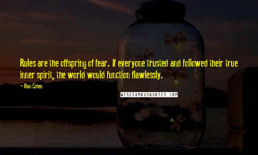 Alan Cohen Quotes: Rules are the offspring of fear. If everyone trusted and followed their true inner spirit, the world would function flawlessly.