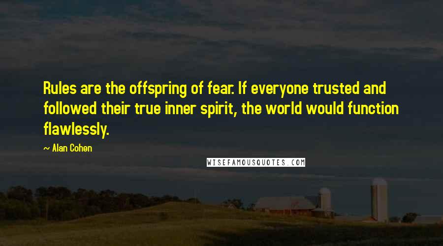 Alan Cohen Quotes: Rules are the offspring of fear. If everyone trusted and followed their true inner spirit, the world would function flawlessly.